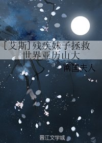 （BG/綜漫同人）[艾斯]殘疾妹子拯救世界亞歷山大